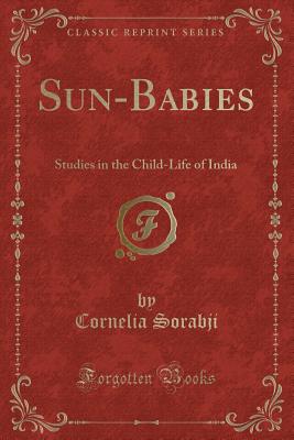 Sun-Babies: Studies in the Child-Life of India (Classic Reprint) - Sorabji, Cornelia