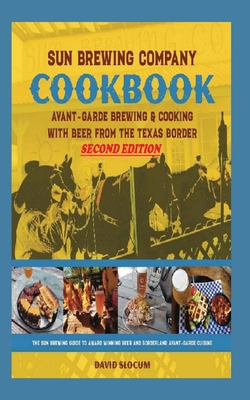 Sun Brewing Company Cookbook Second Edition: Avant-Garde Brewing and Cooking with Beer from the Texas Border - Slocum, David A