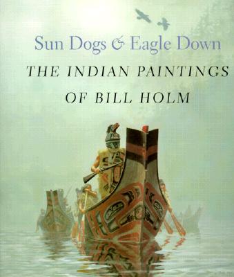 Sun Dogs and Eagle Down: The Indian Paintings of Bill Holm - Brown, Steven C, and Averill, Lloyd J