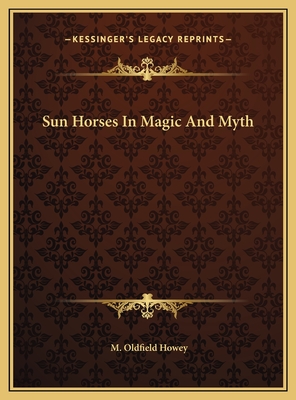 Sun Horses in Magic and Myth - Howey, M Oldfield