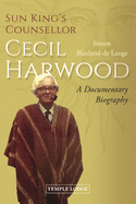 Sun King's Counsellor, Cecil Harwood: A Documentary Biography