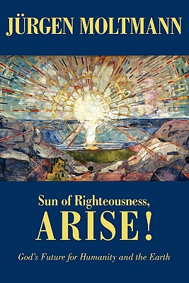 Sun of Righteousness, Arise!: God's Future for Humanity and the Earth - Moltmann, Jrgen