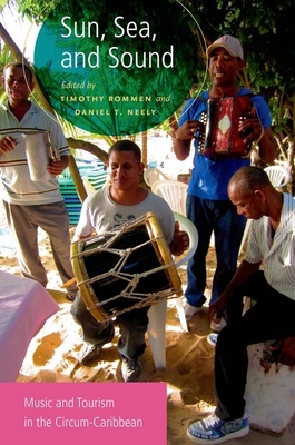 Sun, Sea, and Sound: Music and Tourism in the Circum-Caribbean - Rommen, Timothy (Editor), and Neely, Daniel T (Editor)