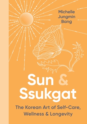 Sun & Ssukgat: The Korean Art of Self-Care, Wellness & Longevity - Bang, Michelle Jungmin