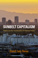 Sunbelt Capitalism: Phoenix and the Transformation of American Politics