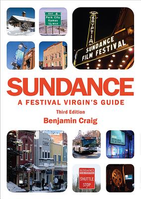 Sundance - A Festival Virgin's Guide (3rd Edition): Surviving and thriving at America's most important film festival. - Craig, Benjamin