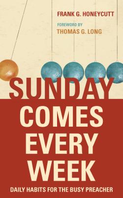 Sunday Comes Every Week: Daily Habits for the Busy Preacher - Honeycutt, Frank G, and Long, Thomas G (Foreword by)
