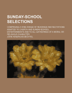 Sunday-School Selections: Comprising a Wide Range of Readings and Recitations Adapted to Church and