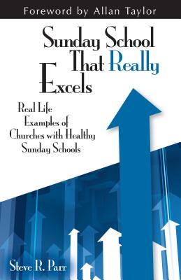 Sunday School That Really Excels: Real Life Examples of Churches with Healthy Sunday Schools - Parr, Steve