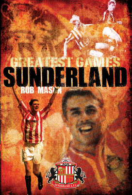 Sunderland Greatest Games: 50 Fantastic Matches to Savour - Mason, Rob