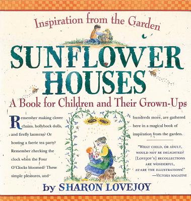 Sunflower Houses: Inspiration from the Garden a Book for Children and Their Grown-Ups - Lovejoy, Sharon
