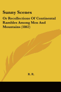 Sunny Scenes: Or Recollections Of Continental Rambles Among Men And Mountains (1862)