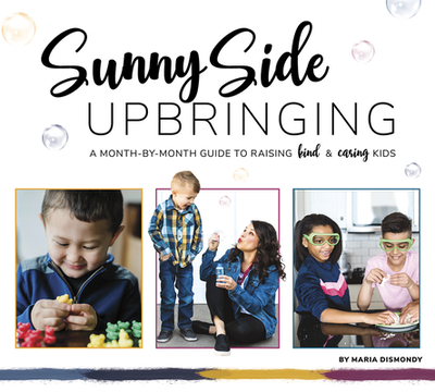 Sunny Side Upbringing: A Month by Month Guide to Raising Kind and Caring Kids - Dismondy, Maria, and Luczak, Sarah (Photographer)