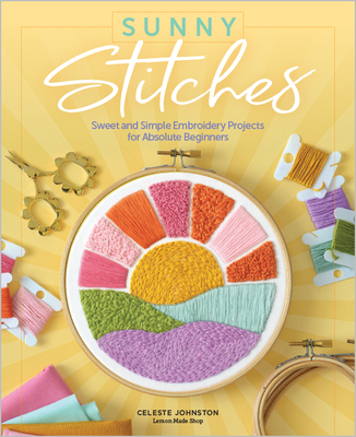 Sunny Stitches: Sweet & Simple Embroidery Projects for Absolute Beginners - Johnston, Celeste