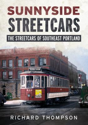 Sunnyside Streetcars: The Streetcars of Southeast Portland - Thompson, Richard