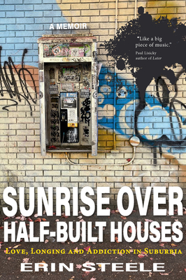 Sunrise Over Half-Built Houses: Love, Longing and Addiction in Suburbia - Steele, Erin