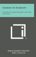 Sunrise to Eternity: A Study in Jacob Boehme's Life and Thought - Stoudt, John Joseph, and Tillich, Paul (Foreword by)