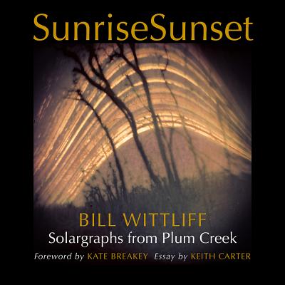 Sunrisesunset: Solargraphs from Plum Creek - Wittliff, Bill, and Breakey, Kate (Foreword by), and Carter, Keith (Introduction by)