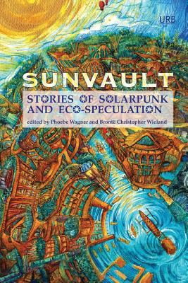 Sunvault: Stories of Solarpunk and Eco-Speculation - Phoebe, Wagner (Editor), and Wieland, Bronte Christopher (Editor), and Older, Daniel Jose