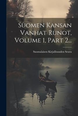 Suomen Kansan Vanhat Runot, Volume 1, Part 2... - Seura, Suomalaisen Kirjallisuuden