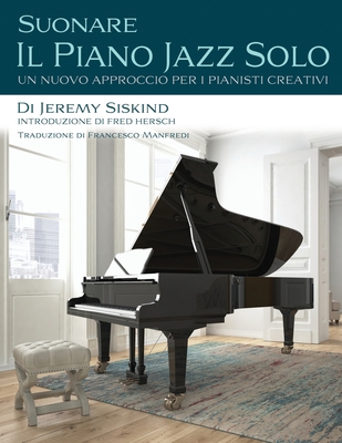 Suonare Il Piano Jazz Solo: Un Nuovo Approccio Per I Pianisti Creativi - Hersch, Fred (Introduction by), and Manfredi, Francesco (Translated by), and Siskind, Jeremy