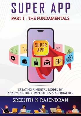 Super App Part 1 - The Fundamentals: Creating A Mental Model By Analysing The Complexities & Approaches - Rajendran, Sreejith K
