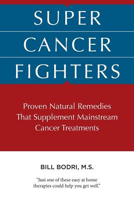 Super Cancer Fighters: Proven Natural Remedies That Supplement Mainstream Cancer Treatments - Bodri, Bill