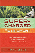 Super-Charged Retirement: Ditch the Rocking Chair, Trash the Remote, and Do What You Love