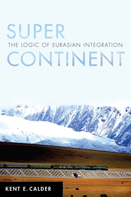 Super Continent: The Logic of Eurasian Integration - Calder, Kent E