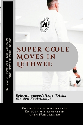 Super coole Moves in Lethwei: Erlerne ausgefallene Tricks f?r den Faustkampf: Entfessle deinen inneren Krieger mit fantastischen F?higkeiten - Fletcher, Thomas H, and Kwon-Ling, Whalen