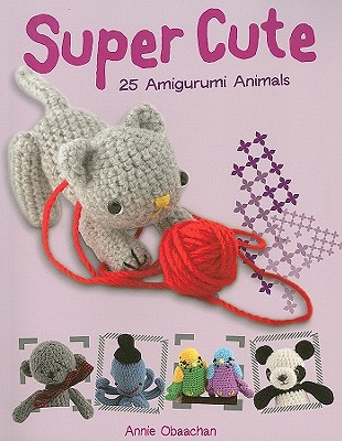 Super Cute: 25 Amigurumi Animals - Obaachan, Annie