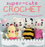 Super-Cute Crochet: Over 35 Adorable Amigurumi Creatures to Make