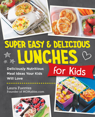 Super Easy and Delicious Lunches for Kids: Deliciously Nutritious Meal Ideas Your Kids Will Love - Fuentes, Laura