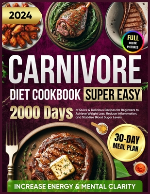 Super Easy Carnivore Diet Cookbook: 2000 Days of Quick & Delicious Recipes for Beginners with a 30-Day Meal Plan to Achieve Weight Loss, Increase Energy & Mental Clarity, Reduce Inflammation, and Stabilize Blood Sugar Levels - Wiggins, Julianna