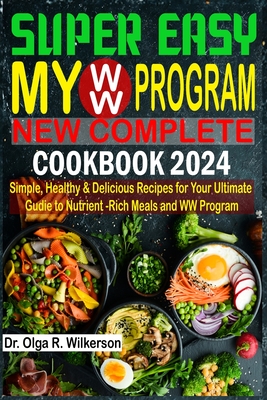 SUPER EASY My WW Program New Complete Cookbook 2024: Simple, Healthy & Delicious Recipes for Your Ultimate Guide to Nutrient-Rich Meals and WW Program - R Wilkerson, Olga, Dr.
