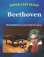 Super Easy Piano Beethoven: The Friendly Way to Learn to Play the Classics