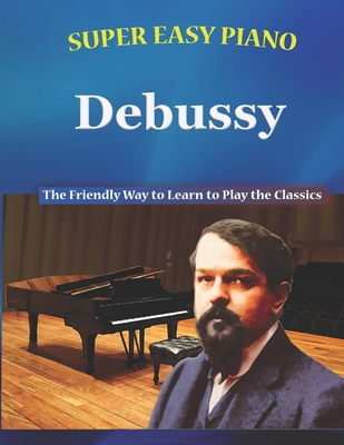 Super Easy Piano Debussy: The Friendly Way to Learn to Play the Classics - Walkercrest, and Walker, Bryson