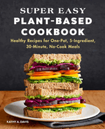 Super Easy Plant-Based Cookbook: Healthy Recipes for One-Pot, 5-Ingredient, 30-Minute, No-Cook Meals