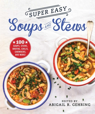 Super Easy Soups and Stews: 100 Soups, Stews, Broths, Chilis, Chowders, and More! - Gehring, Abigail (Editor)