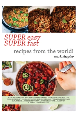 Super Easy Super Fast Recipes from the World: If You Like to Prepare Tasty Meals from Different Countries and Coultures, This Could Be the Right Cookbook for You! Learn How to Cook Yummy Meals Quick and Easy, to Build a Simple But Effective Meal Plan... - Shapiro, Mark