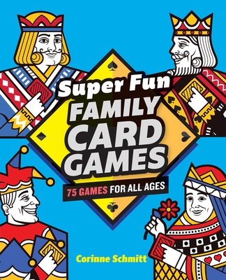 Super Fun Family Card Games: 75 Games for All Ages - Schmitt, Corinne