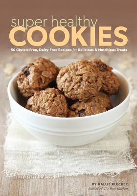 Super Healthy Cookies: 50 Gluten-Free, Dairy-Free Recipes for Delicious & Nutritious Treats - Klecker, Hallie