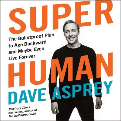 Super Human: The Bulletproof Plan to Age Backward and Maybe Even Live Forever - Asprey, Dave (Read by)