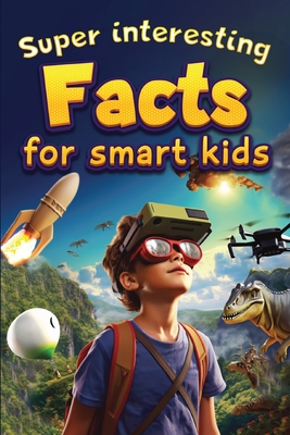 Super Interesting Facts For Smart Kids: 1000 Amazing Facts For Curious Minds About Science, History, Animals, and Other Awesome Things - Norris Skeldon