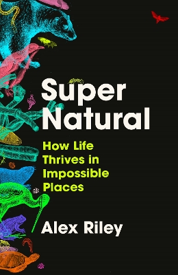 Super Natural: How Life Thrives in Impossible Places - Riley, Alex
