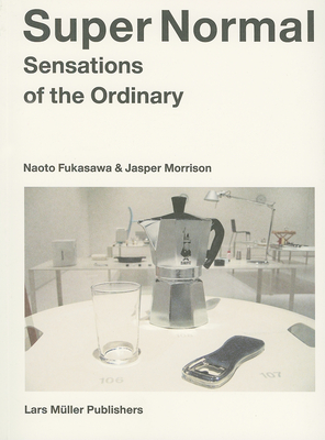 Super Normal: Sensations of the Ordinary - Fukasawa, Naoto