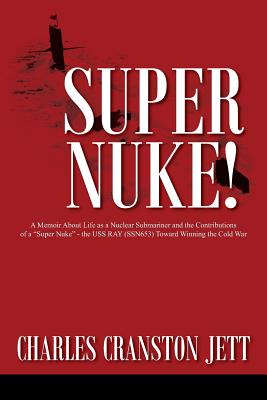 Super Nuke! A Memoir About Life as a Nuclear Submariner and the Contributions of a "Super Nuke" - the USS RAY (SSN653) Toward Winning the Cold War - Jett, Charles Cranston