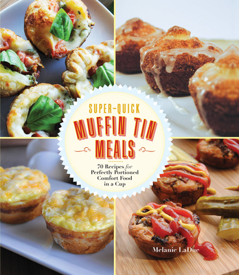 Super-Quick Muffin Tin Meals: 70 Recipes for Perfectly Portioned Comfort Food in a Cup - Ladue, Melanie