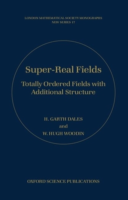 Super-Real Fields: Totally Ordered Fields with Additional Structure - Dales, H Garth, and Woodin, W Hugh