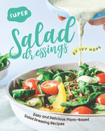 Super Salad Dressings: Easy and Delicious Plant-Based Salad Dressing Recipes